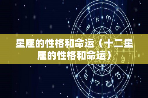 星座的性格和命运（十二星座的性格和命运）
