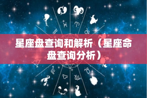 星座盘查询和解析（星座命盘查询分析）