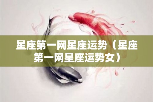 星座第一网星座运势（星座第一网星座运势女）