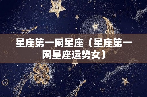 星座第一网星座（星座第一网星座运势女）