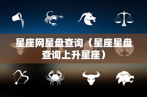 星座网星盘查询（星座星盘查询上升星座）