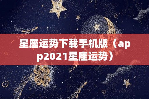 星座运势下载手机版（app2021星座运势）