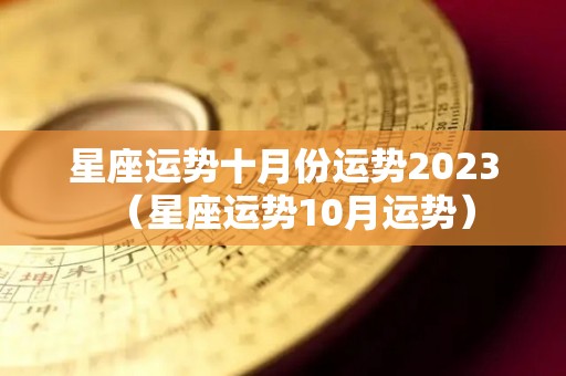 星座运势十月份运势2023（星座运势10月运势）