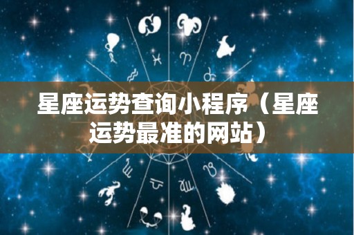 星座运势查询小程序（星座运势最准的网站）