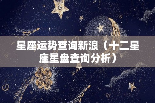 星座运势查询新浪（十二星座星盘查询分析）