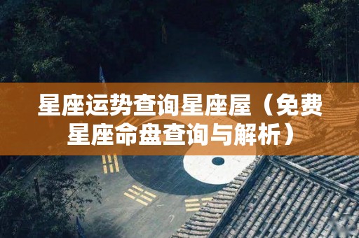 星座运势查询星座屋（免费星座命盘查询与解析）