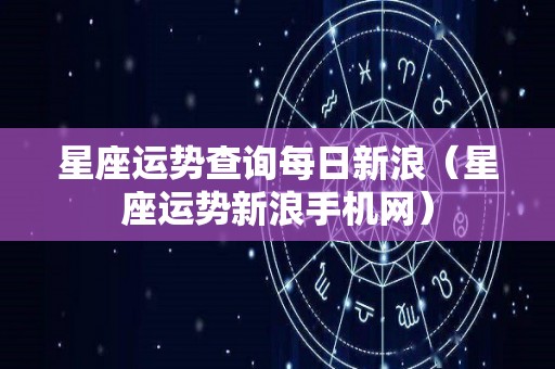 星座运势查询每日新浪（星座运势新浪手机网）