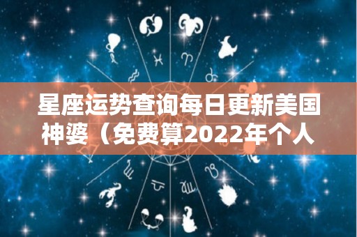 星座运势查询每日更新美国神婆（免费算2022年个人运程）