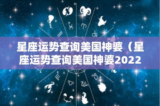 星座运势查询美国神婆（星座运势查询美国神婆2022）