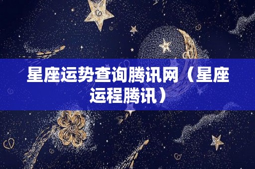星座运势查询腾讯网（星座运程腾讯）