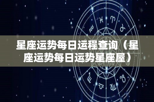 星座运势每日运程查询（星座运势每日运势星座屋）