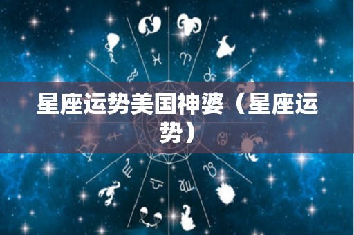 星座运势美国神婆（星座运势）