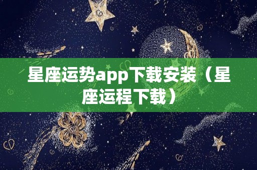 星座运势app下载安装（星座运程下载）