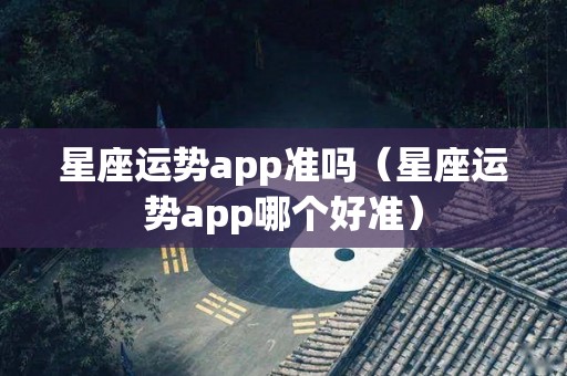星座运势app准吗（星座运势app哪个好准）