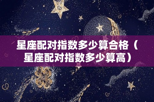 星座配对指数多少算合格（星座配对指数多少算高）