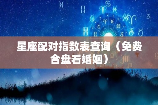 星座配对指数表查询（免费合盘看婚姻）