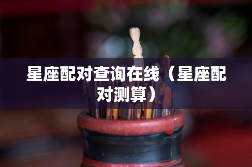 星座配对查询在线（星座配对测算）