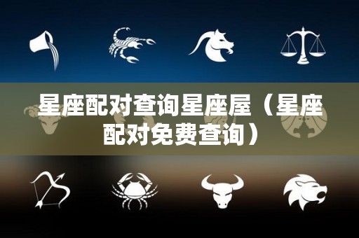 星座配对查询星座屋（星座配对免费查询）