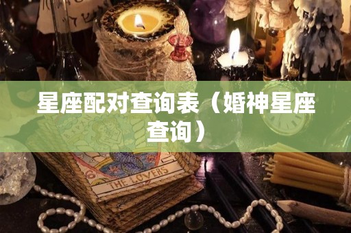 星座配对查询表（婚神星座查询）