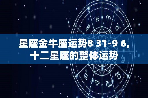 星座金牛座运势8 31-9 6,十二星座的整体运势
