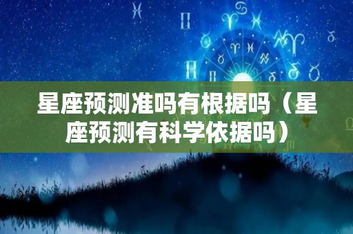 星座预测准吗有根据吗（星座预测有科学依据吗）