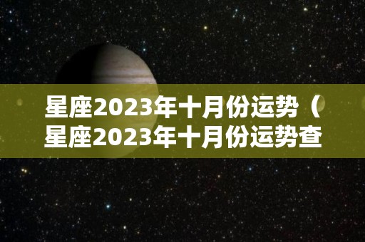 星座2023年十月份运势（星座2023年十月份运势查询）