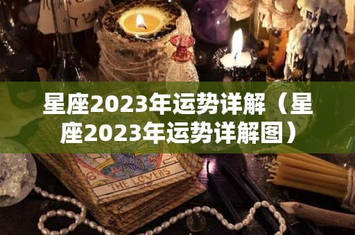 星座2023年运势详解（星座2023年运势详解图）