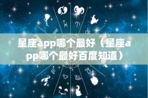 星座app哪个最好（星座app哪个最好百度知道）