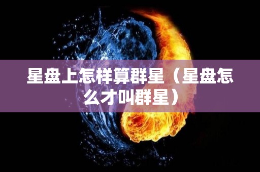 星盘上怎样算群星（星盘怎么才叫群星）