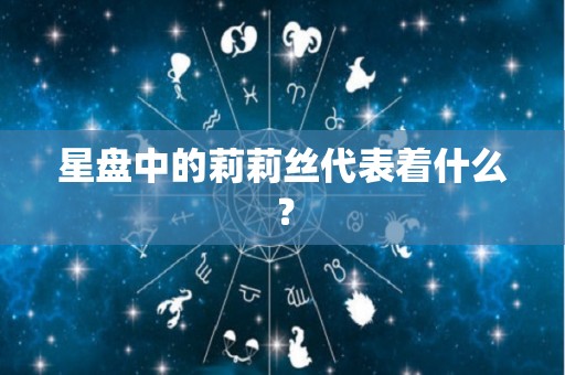 星盘中的莉莉丝代表着什么？