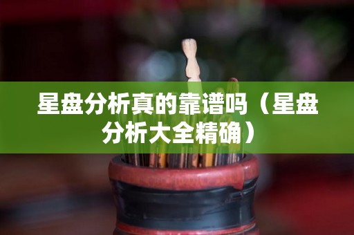 星盘分析真的靠谱吗（星盘分析大全精确）