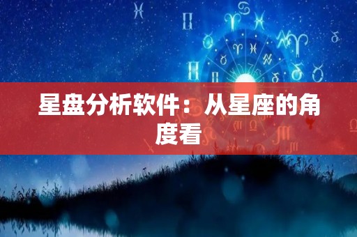 星盘分析软件：从星座的角度看