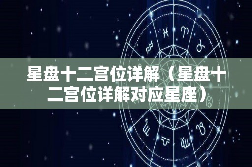 星盘十二宫位详解（星盘十二宫位详解对应星座）