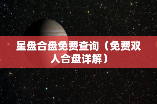 星盘合盘免费查询（免费双人合盘详解）