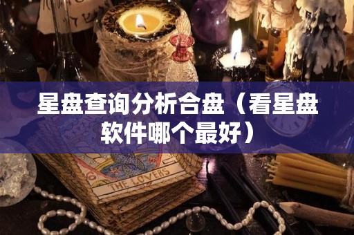 星盘查询分析合盘（看星盘软件哪个最好）
