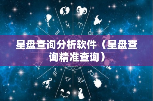 星盘查询分析软件（星盘查询精准查询）