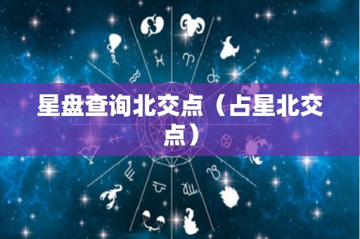 星盘查询北交点（占星北交点）