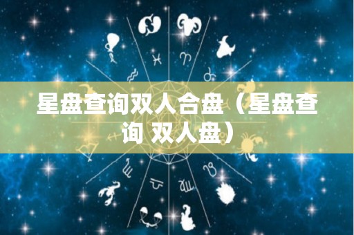 星盘查询双人合盘（星盘查询 双人盘）