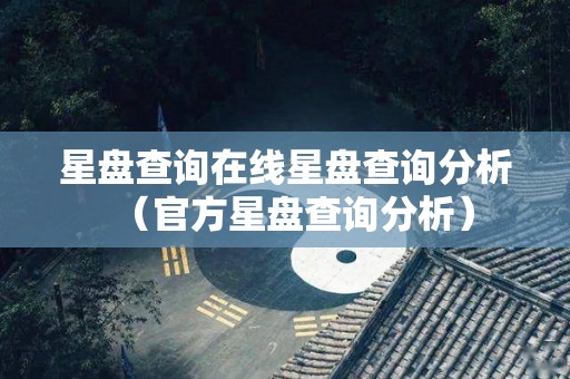星盘查询在线星盘查询分析（官方星盘查询分析）