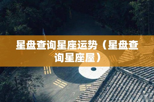 星盘查询星座运势（星盘查询星座屋）