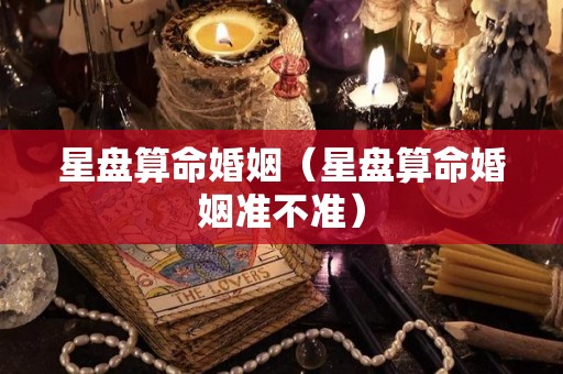 星盘算命婚姻（星盘算命婚姻准不准）