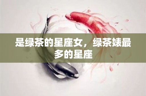 是绿茶的星座女，绿茶婊最多的星座