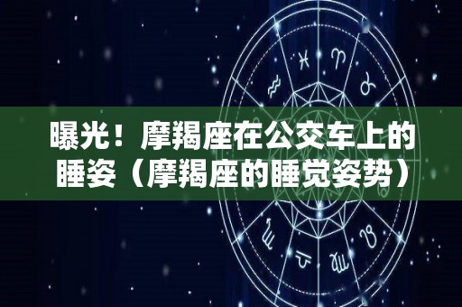 曝光！摩羯座在公交车上的睡姿（摩羯座的睡觉姿势）