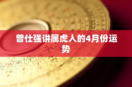 曾仕强讲属虎人的4月份运势