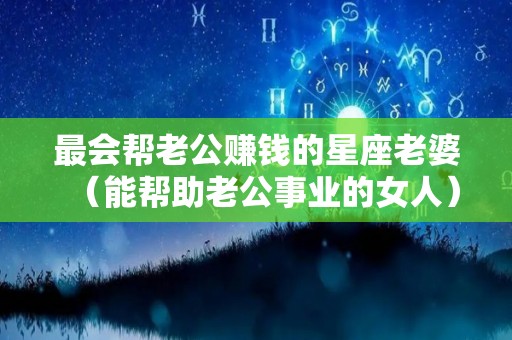 最会帮老公赚钱的星座老婆（能帮助老公事业的女人）
