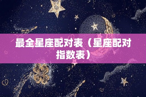 最全星座配对表（星座配对指数表）