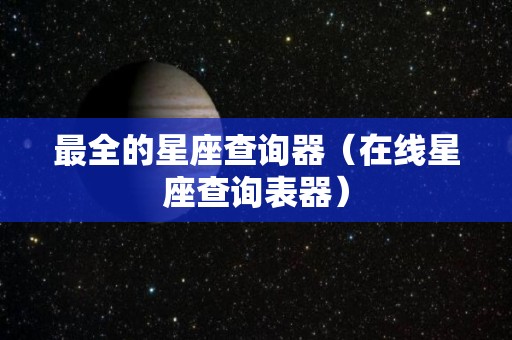 最全的星座查询器（在线星座查询表器）