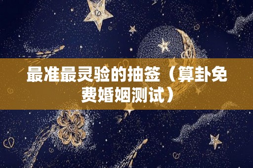 最准最灵验的抽签（算卦免费婚姻测试）