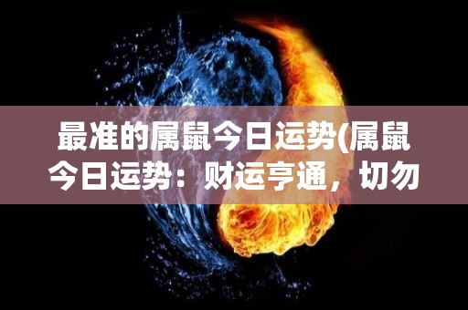 最准的属鼠今日运势(属鼠今日运势：财运亨通，切勿贪心浮躁。)