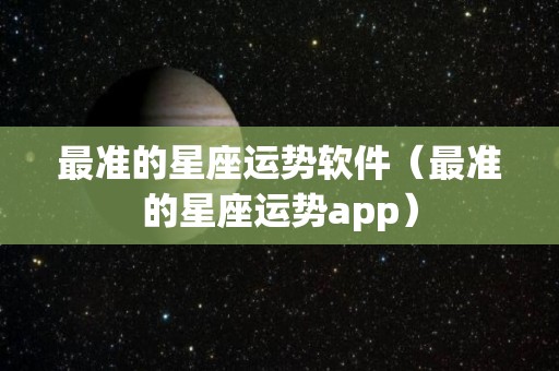 最准的星座运势软件（最准的星座运势app）